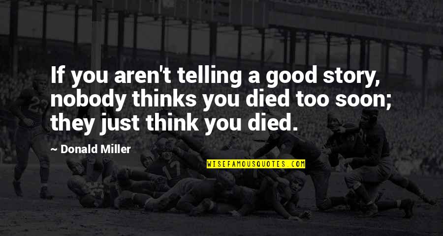 You Died Too Soon Quotes By Donald Miller: If you aren't telling a good story, nobody