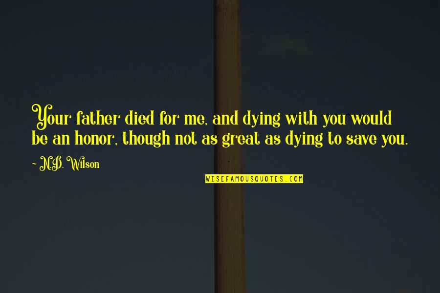 You Died Too Soon Quotes By N.D. Wilson: Your father died for me, and dying with You Died Too Soon Quotes By N.D. Wilson: Your father died for me, and dying with