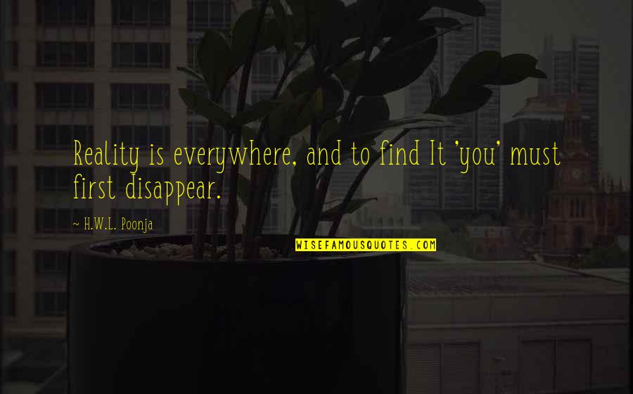 You Disappear Quotes By H.W.L. Poonja: Reality is everywhere, and to find It 'you'