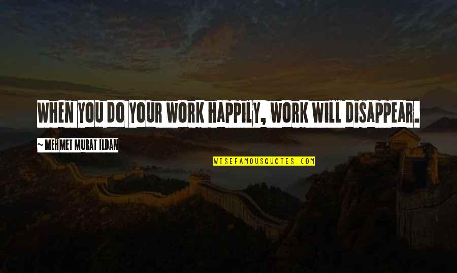 You Disappear Quotes By Mehmet Murat Ildan: When you do your work happily, work will