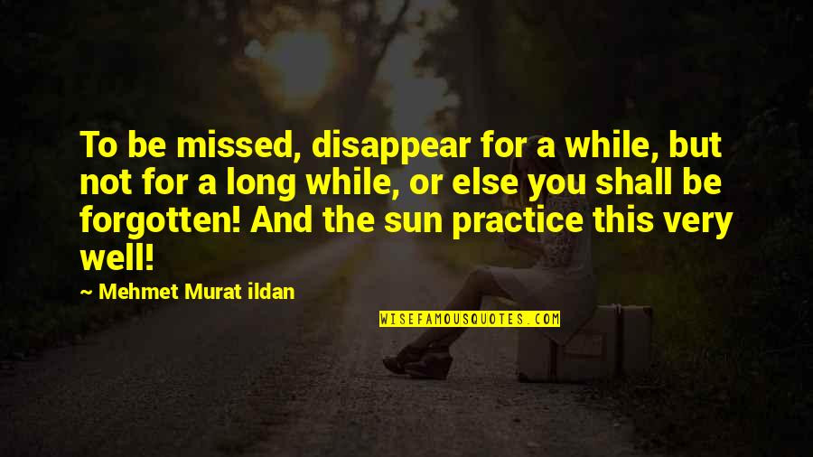 You Disappear Quotes By Mehmet Murat Ildan: To be missed, disappear for a while, but