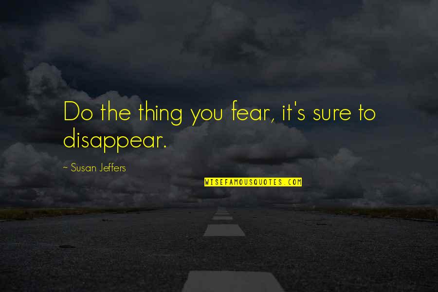 You Disappear Quotes By Susan Jeffers: Do the thing you fear, it's sure to