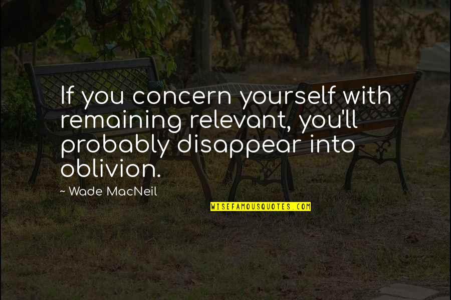 You Disappear Quotes By Wade MacNeil: If you concern yourself with remaining relevant, you'll