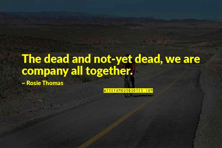 You Disgust Me Quotes By Rosie Thomas: The dead and not-yet dead, we are company You Disgust Me Quotes By Rosie Thomas: The dead and not-yet dead, we are company