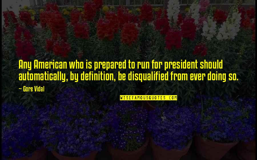 You Disqualified Quotes By Gore Vidal: Any American who is prepared to run for You Disqualified Quotes By Gore Vidal: Any American who is prepared to run for