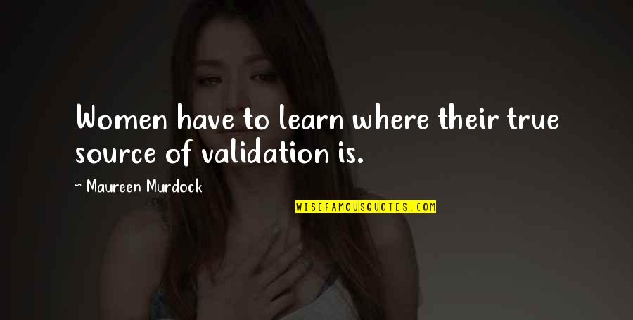 You Disturb Me Quotes By Maureen Murdock: Women have to learn where their true source You Disturb Me Quotes By Maureen Murdock: Women have to learn where their true source