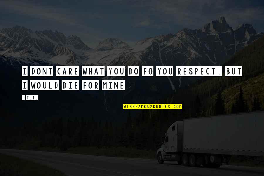 You Do Care Quotes By T.I.: I dont care what you do fo you
