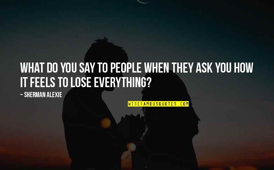 You Do Everything Quotes By Sherman Alexie: What do you say to people when they