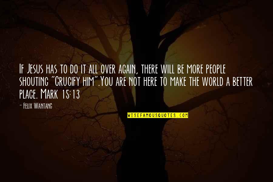 You Do It Again Quotes By Felix Wantang: If Jesus has to do it all over You Do It Again Quotes By Felix Wantang: If Jesus has to do it all over