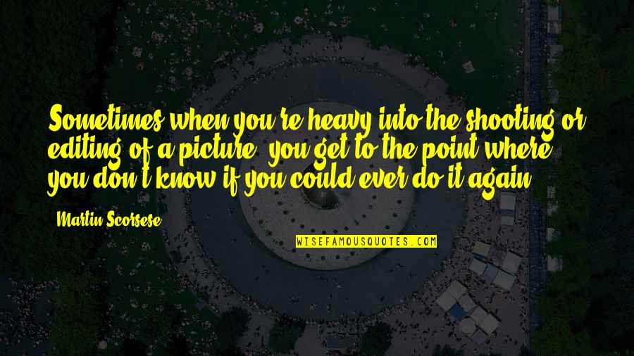 You Do It Again Quotes By Martin Scorsese: Sometimes when you're heavy into the shooting or You Do It Again Quotes By Martin Scorsese: Sometimes when you're heavy into the shooting or