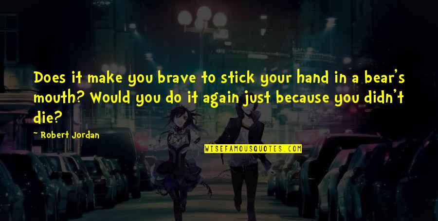 You Do It Again Quotes By Robert Jordan: Does it make you brave to stick your You Do It Again Quotes By Robert Jordan: Does it make you brave to stick your