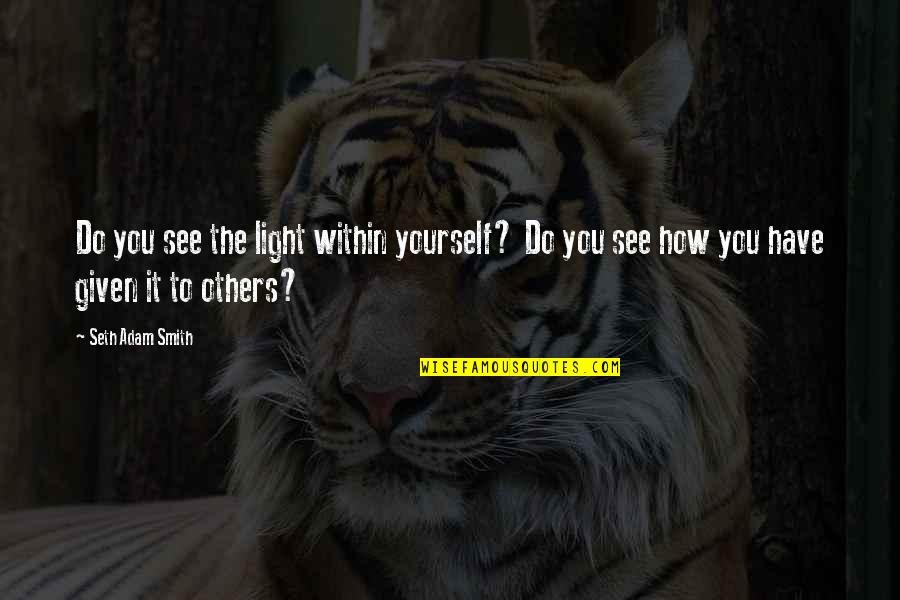 You Do It To Yourself Quotes By Seth Adam Smith: Do you see the light within yourself? Do