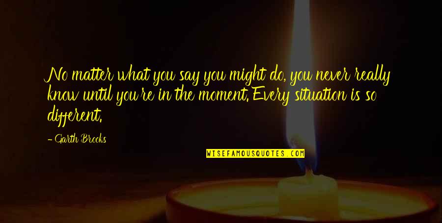 You Do Matter Quotes By Garth Brooks: No matter what you say you might do,