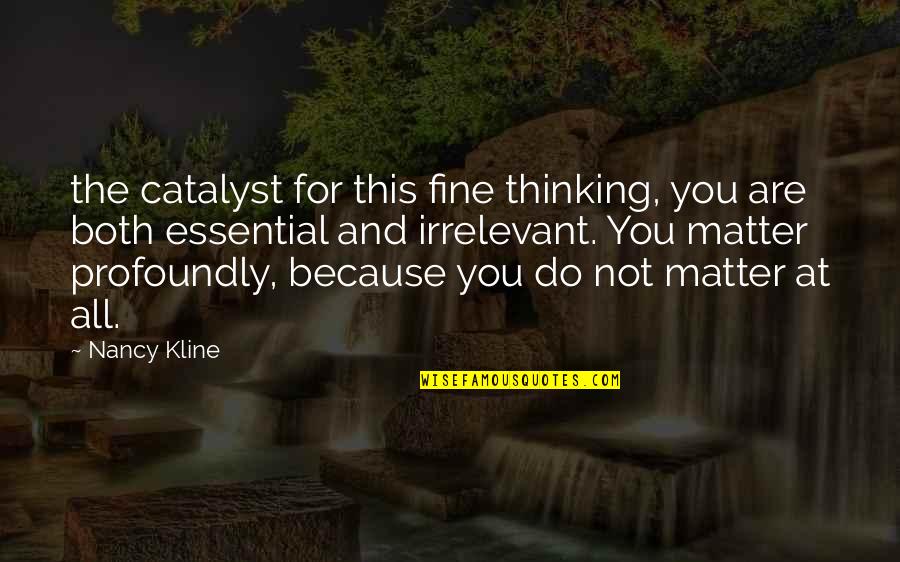 You Do Matter Quotes By Nancy Kline: the catalyst for this fine thinking, you are
