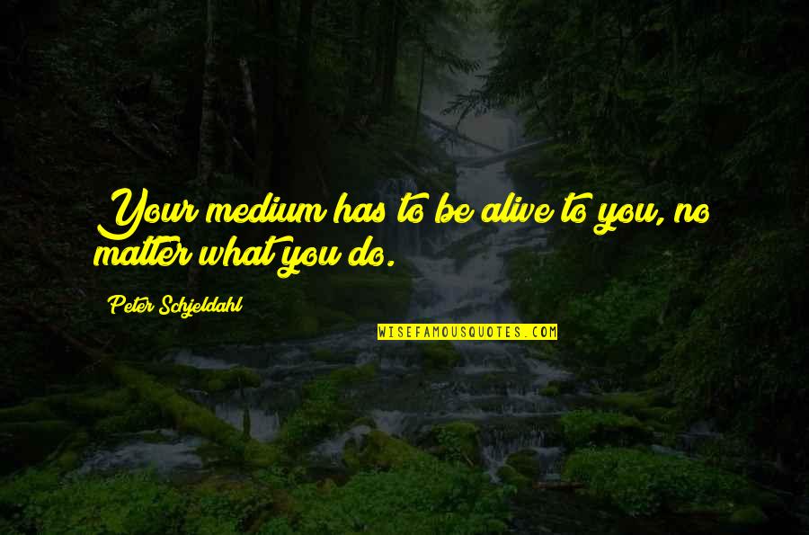 You Do Matter Quotes By Peter Schjeldahl: Your medium has to be alive to you,