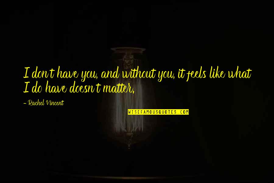 You Do Matter Quotes By Rachel Vincent: I don't have you, and without you, it