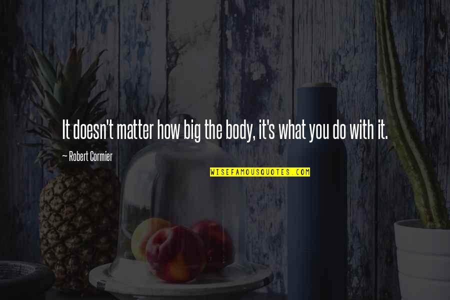 You Do Matter Quotes By Robert Cormier: It doesn't matter how big the body, it's