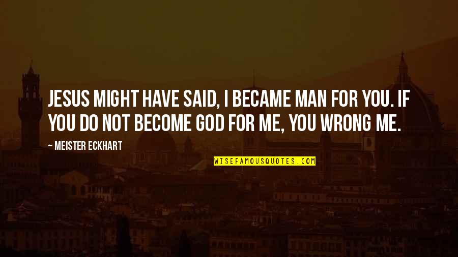 You Do Me Wrong Quotes By Meister Eckhart: Jesus might have said, I became man for