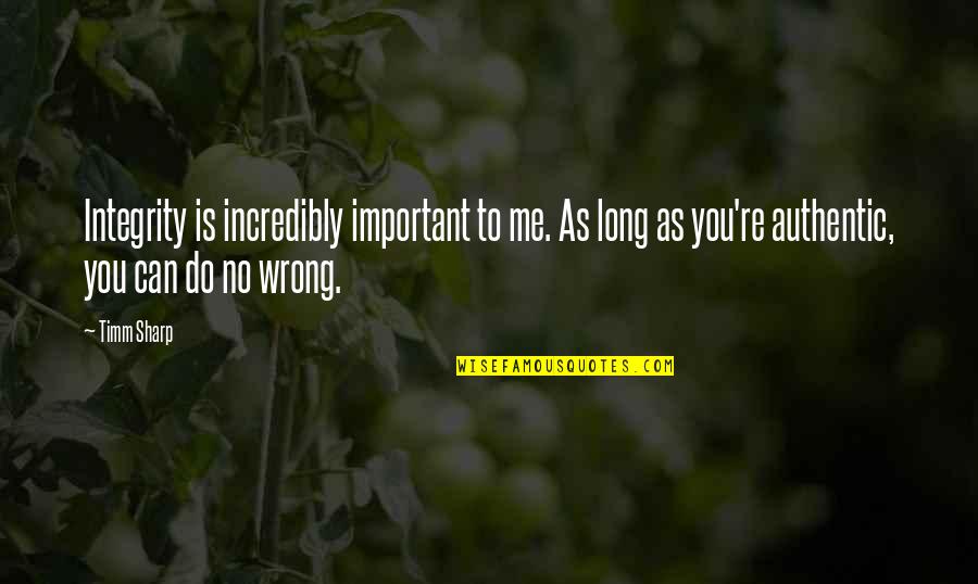 You Do Me Wrong Quotes By Timm Sharp: Integrity is incredibly important to me. As long