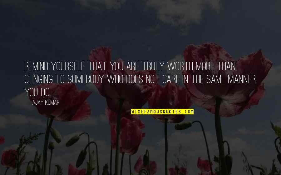 You Do Not Care Quotes By Ajay Kumar: Remind yourself that you are truly worth more You Do Not Care Quotes By Ajay Kumar: Remind yourself that you are truly worth more