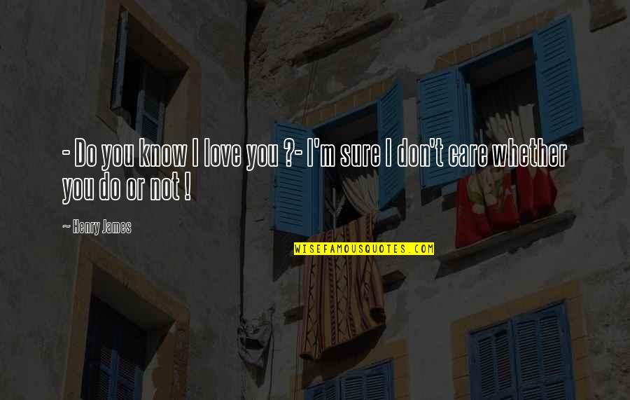You Do Not Care Quotes By Henry James: - Do you know I love you ?-