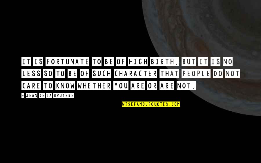 You Do Not Care Quotes By Jean De La Bruyere: It is fortunate to be of high birth, You Do Not Care Quotes By Jean De La Bruyere: It is fortunate to be of high birth,