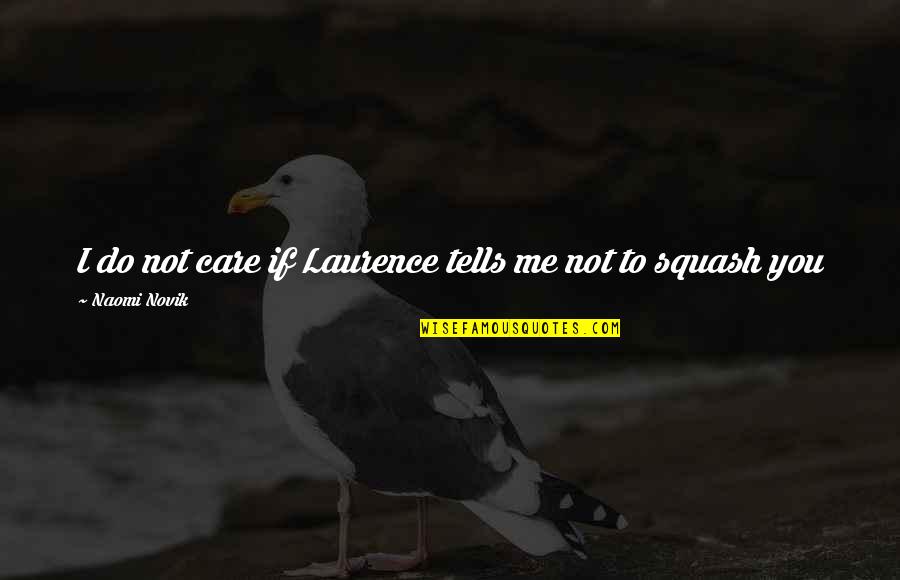 You Do Not Care Quotes By Naomi Novik: I do not care if Laurence tells me You Do Not Care Quotes By Naomi Novik: I do not care if Laurence tells me