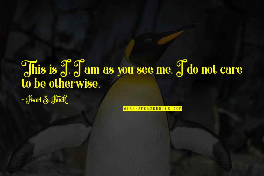 You Do Not Care Quotes By Pearl S. Buck: This is I. I am as you see You Do Not Care Quotes By Pearl S. Buck: This is I. I am as you see