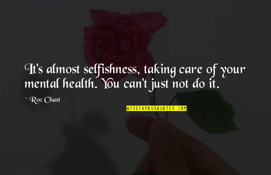 You Do Not Care Quotes By Roz Chast: It's almost selfishness, taking care of your mental