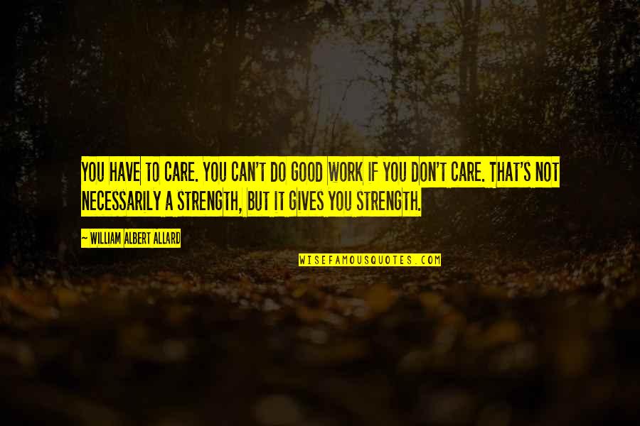 You Do Not Care Quotes By William Albert Allard: You have to care. You can't do good You Do Not Care Quotes By William Albert Allard: You have to care. You can't do good