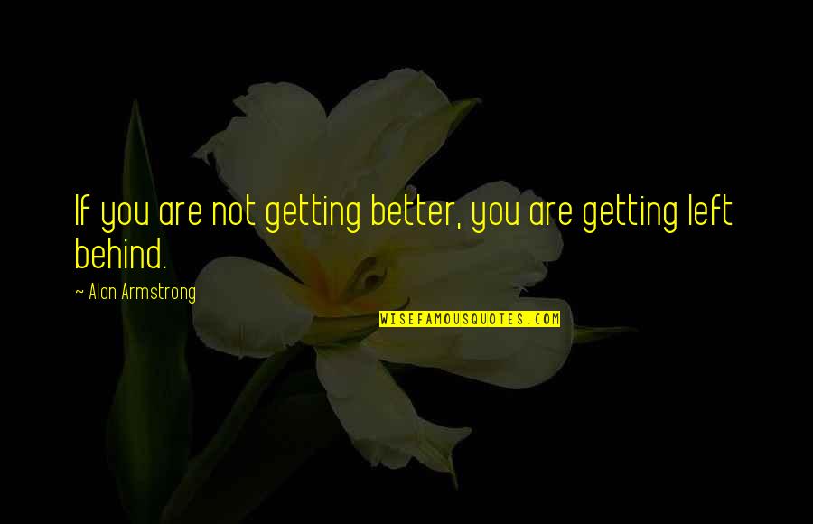 You Doing Better Quotes By Alan Armstrong: If you are not getting better, you are