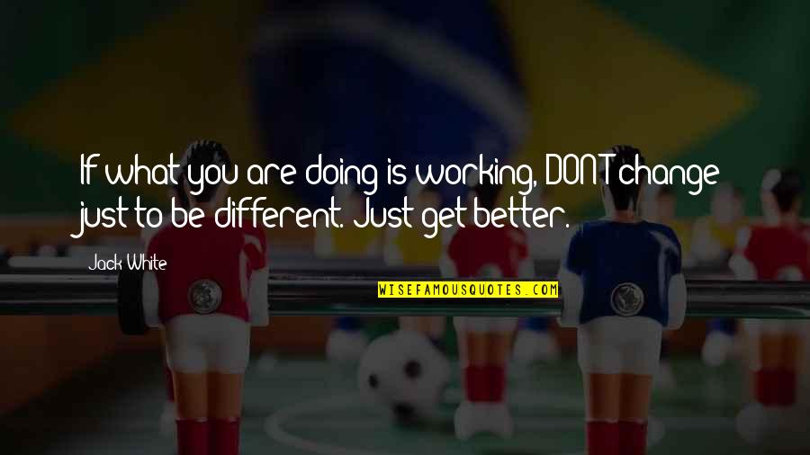 You Doing Better Quotes By Jack White: If what you are doing is working, DON'T