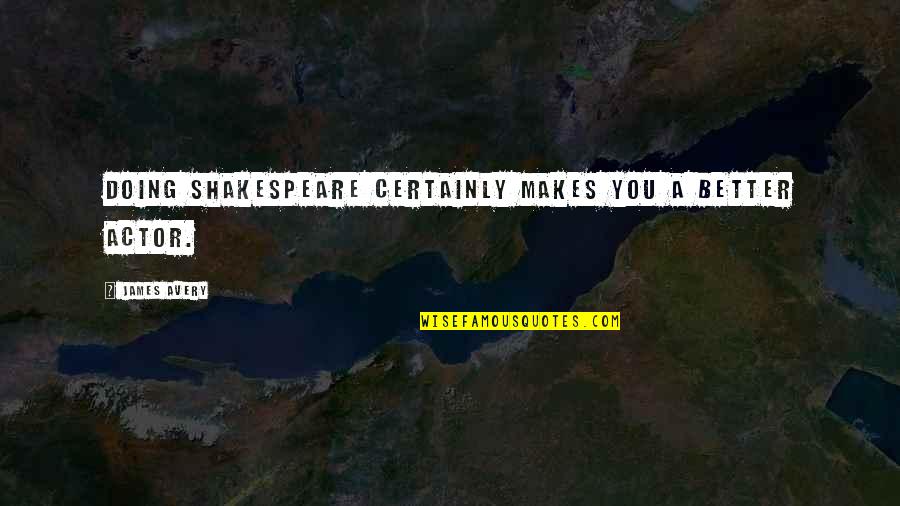 You Doing Better Quotes By James Avery: Doing Shakespeare certainly makes you a better actor.