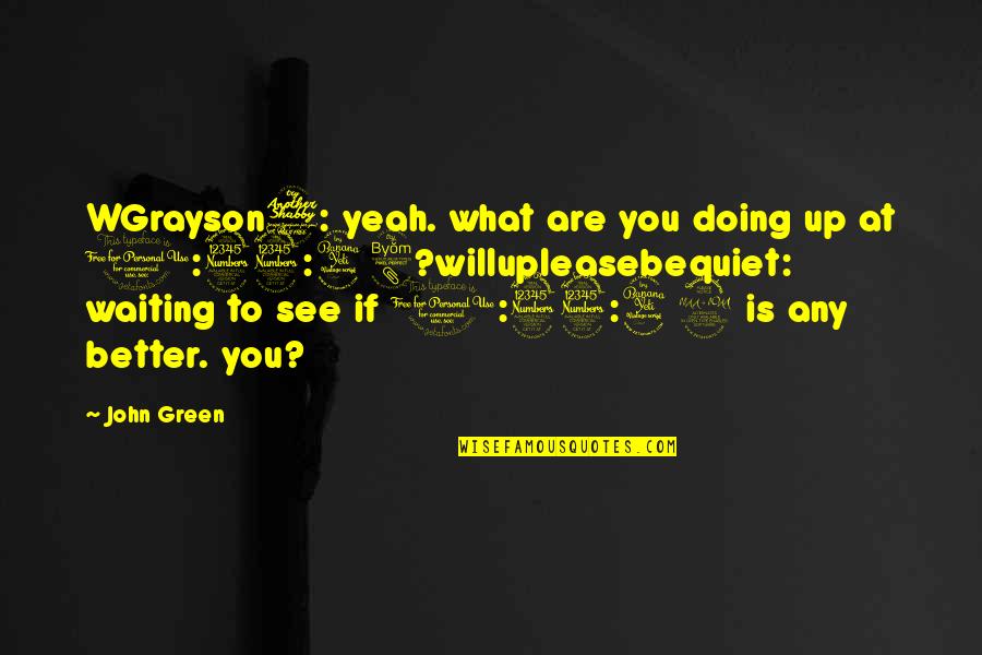 You Doing Better Quotes By John Green: WGrayson7: yeah. what are you doing up at