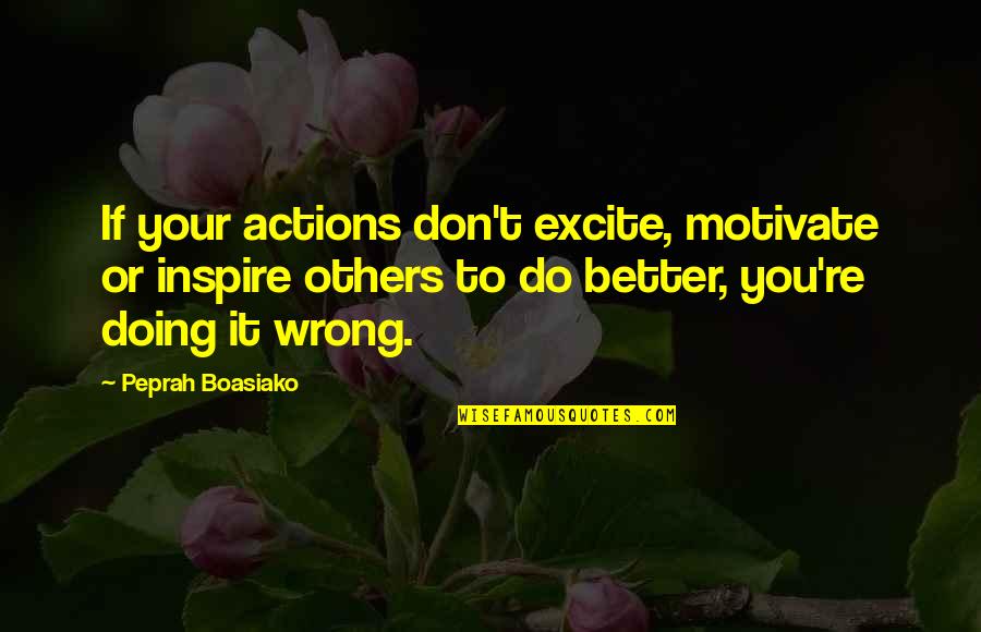 You Doing Better Quotes By Peprah Boasiako: If your actions don't excite, motivate or inspire