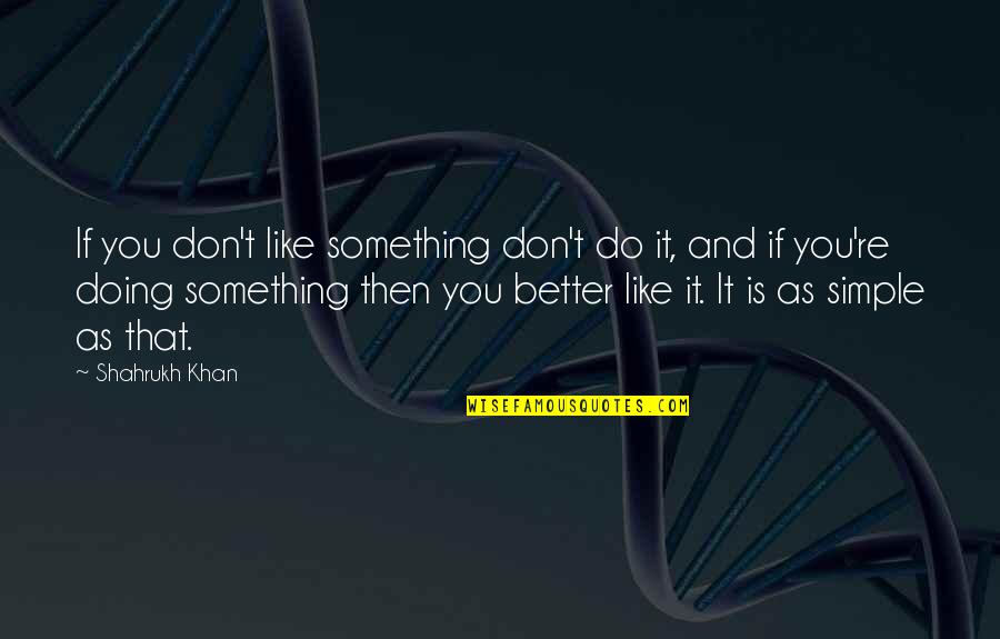 You Doing Better Quotes By Shahrukh Khan: If you don't like something don't do it,