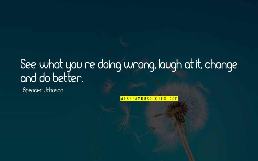 You Doing Better Quotes By Spencer Johnson: See what you're doing wrong, laugh at it,
