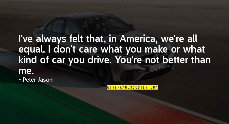 You Don Care Me Quotes By Peter Jason: I've always felt that, in America, we're all You Don Care Me Quotes By Peter Jason: I've always felt that, in America, we're all