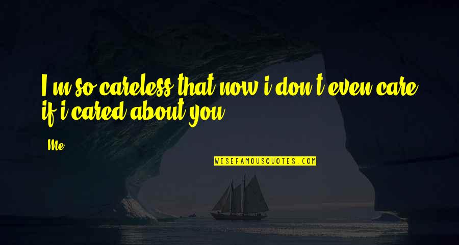 You Don Care Quotes By Me: I'm so careless that now i don't even