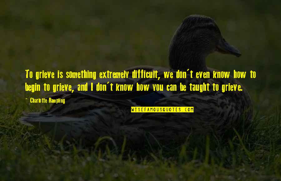 You Don Even Know Quotes By Charlotte Rampling: To grieve is something extremely difficult, we don't