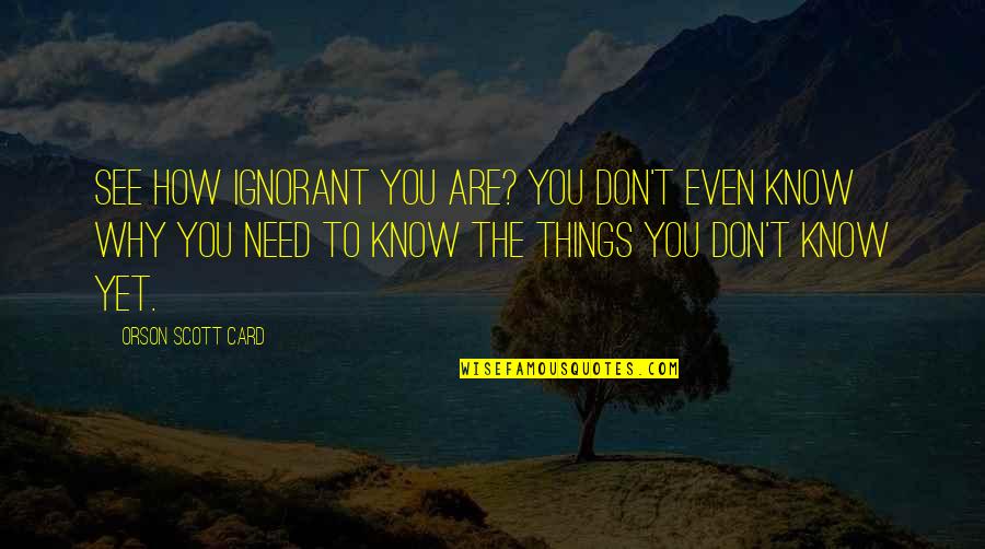 You Don Even Know Quotes By Orson Scott Card: See how ignorant you are? You don't even