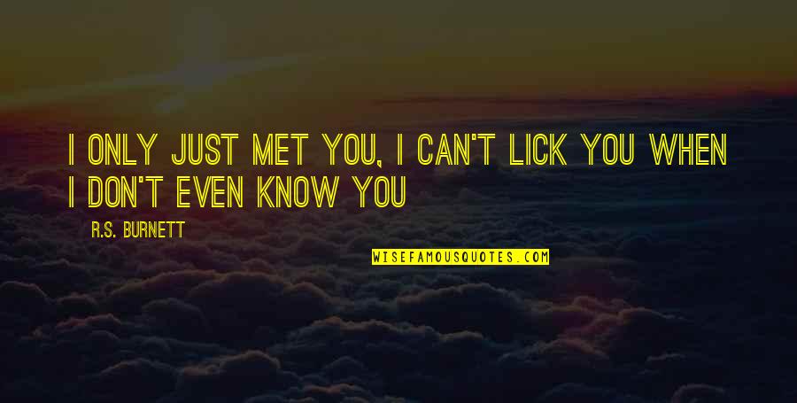 You Don Even Know Quotes By R.S. Burnett: I only just met you, I can't lick