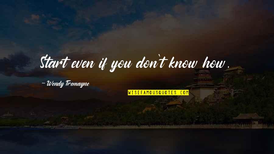 You Don Even Know Quotes By Wendy Tremayne: Start even if you don't know how.