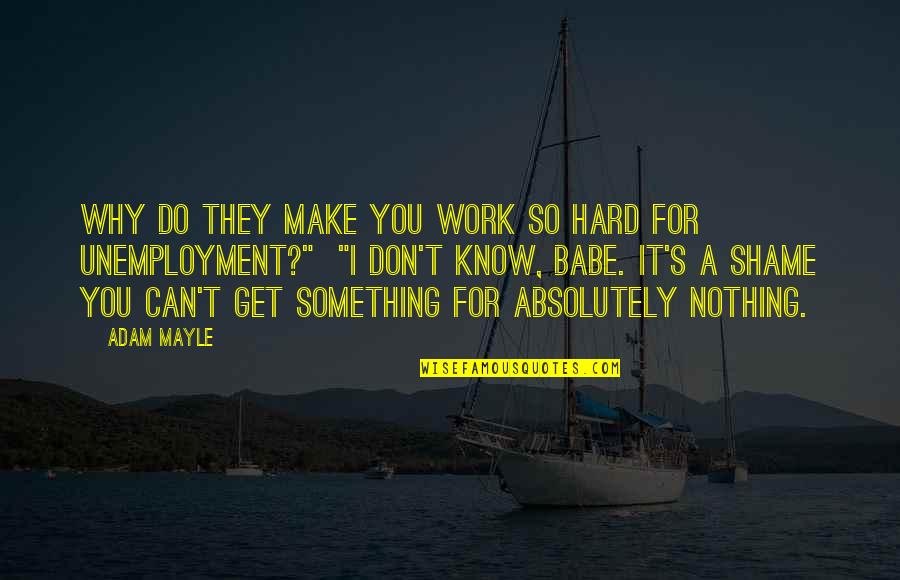 You Don Get Something For Nothing Quotes By Adam Mayle: Why do they make you work so hard