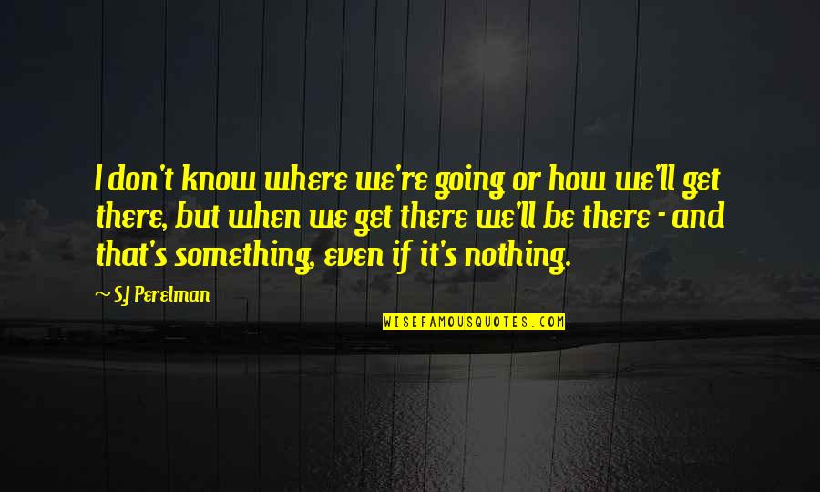 You Don Get Something For Nothing Quotes By S.J Perelman: I don't know where we're going or how