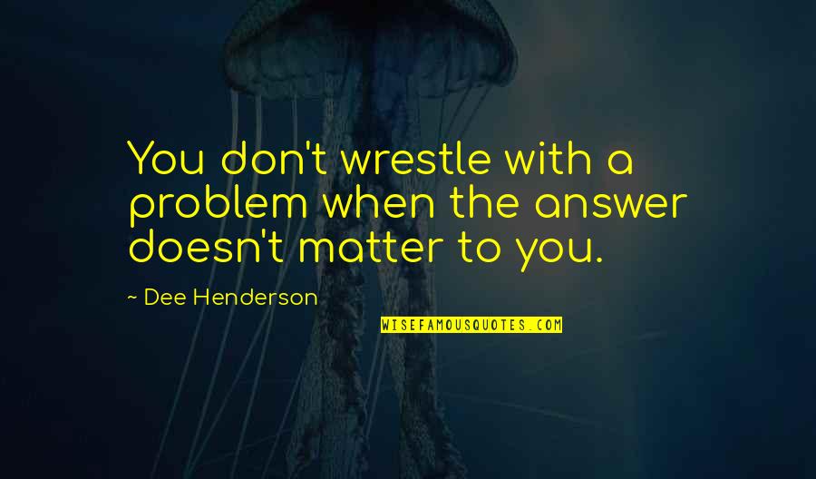 You Don Matter Quotes By Dee Henderson: You don't wrestle with a problem when the