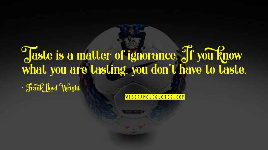 You Don Matter Quotes By Frank Lloyd Wright: Taste is a matter of ignorance. If you