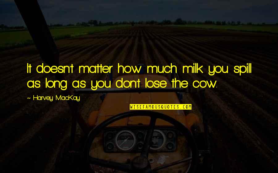 You Don Matter Quotes By Harvey MacKay: It doesn't matter how much milk you spill