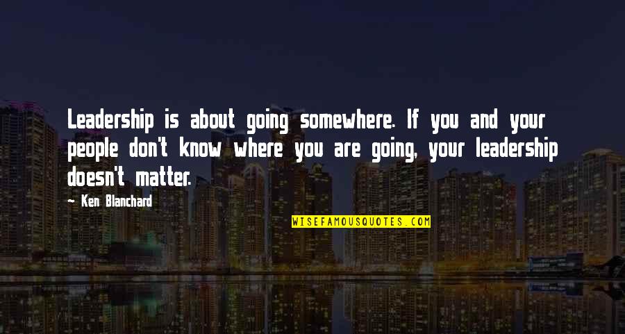 You Don Matter Quotes By Ken Blanchard: Leadership is about going somewhere. If you and