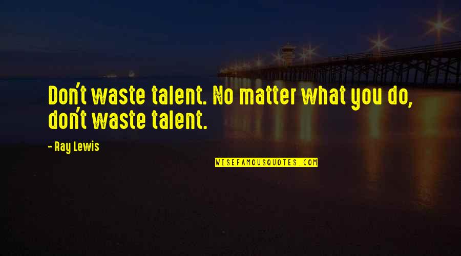 You Don Matter Quotes By Ray Lewis: Don't waste talent. No matter what you do,